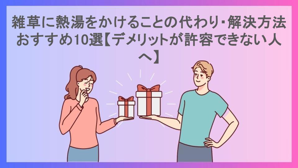 雑草に熱湯をかけることの代わり・解決方法おすすめ10選【デメリットが許容できない人へ】